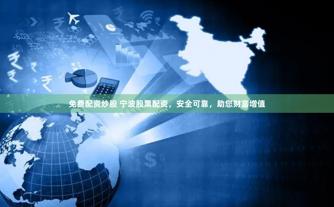 免费配资炒股 宁波股票配资，安全可靠，助您财富增值