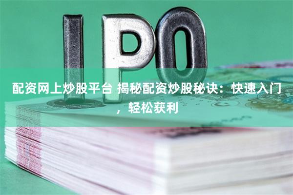 配资网上炒股平台 揭秘配资炒股秘诀：快速入门，轻松获利
