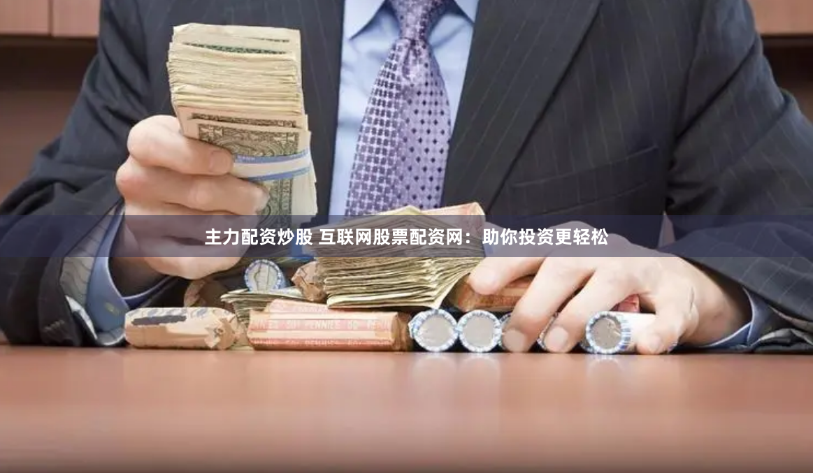主力配资炒股 互联网股票配资网：助你投资更轻松