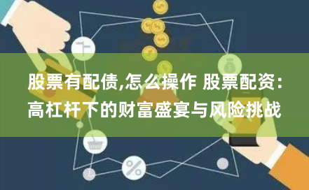 股票有配债,怎么操作 股票配资：高杠杆下的财富盛宴与风险挑战