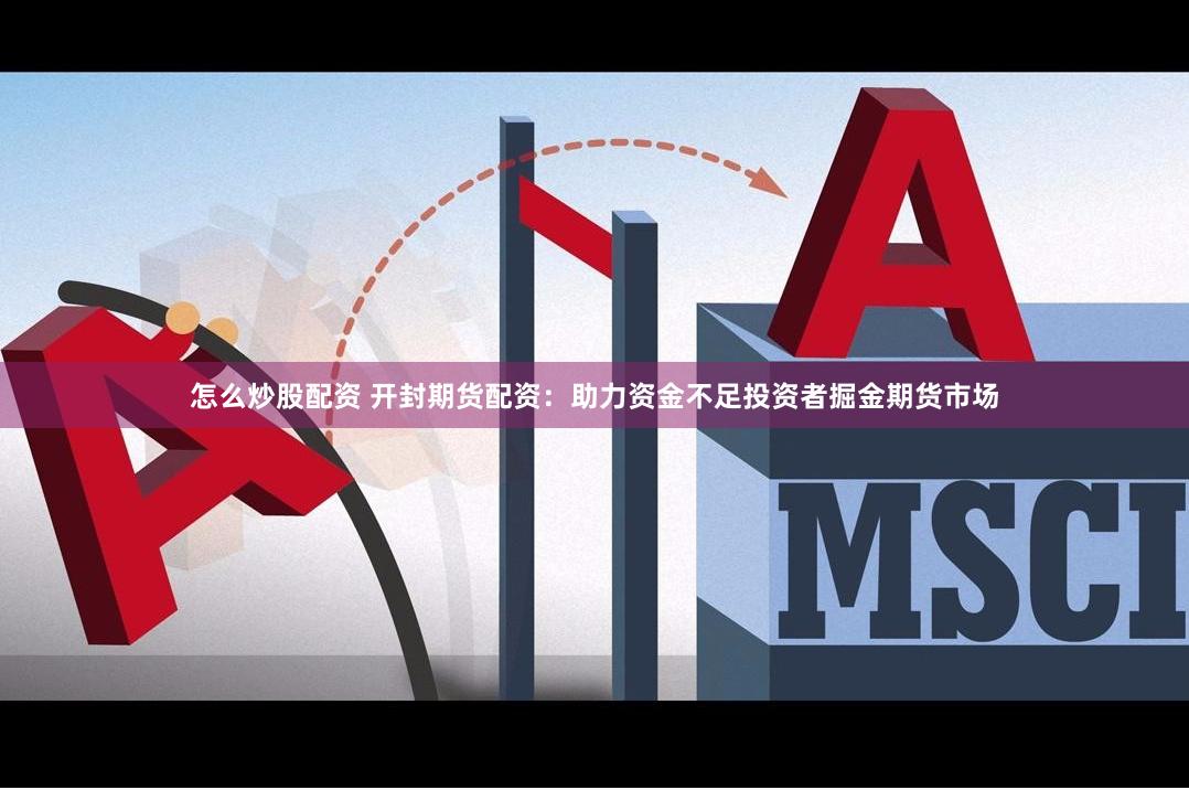 怎么炒股配资 开封期货配资：助力资金不足投资者掘金期货市场