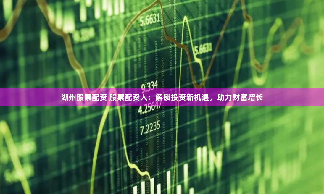 湖州股票配资 股票配资人：解锁投资新机遇，助力财富增长