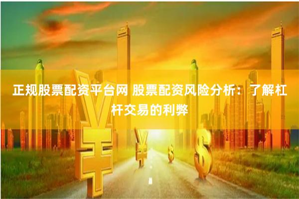 正规股票配资平台网 股票配资风险分析：了解杠杆交易的利弊