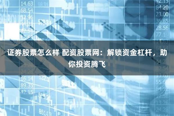 证券股票怎么样 配资股票网：解锁资金杠杆，助你投资腾飞