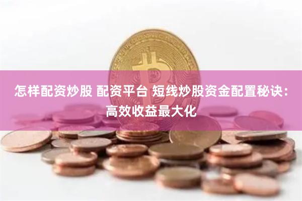 怎样配资炒股 配资平台 短线炒股资金配置秘诀：高效收益最大化
