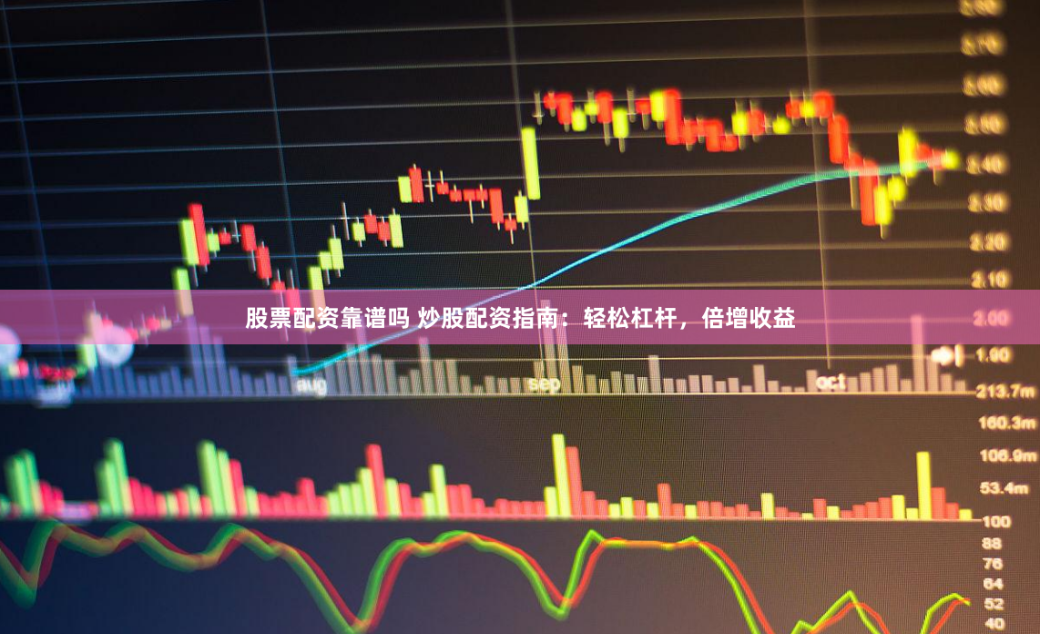 股票配资靠谱吗 炒股配资指南：轻松杠杆，倍增收益