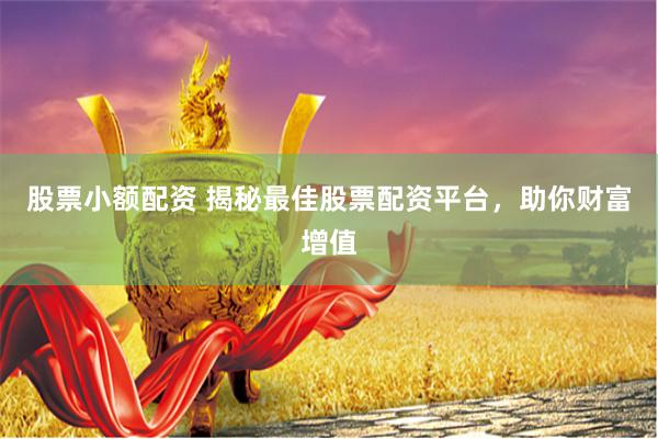 股票小额配资 揭秘最佳股票配资平台，助你财富增值