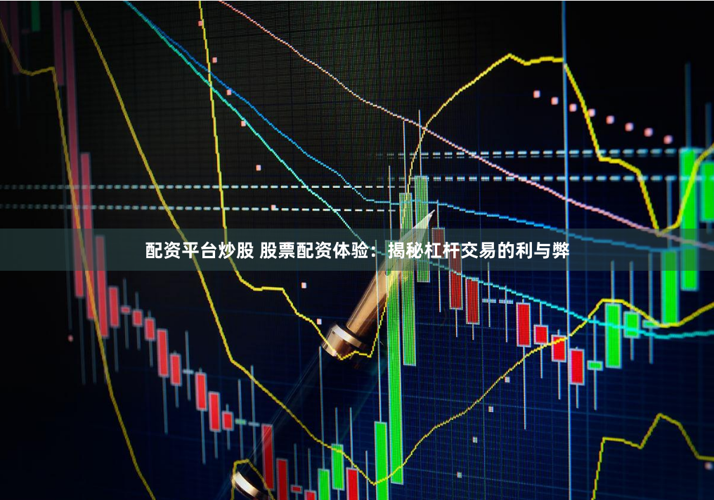 配资平台炒股 股票配资体验：揭秘杠杆交易的利与弊