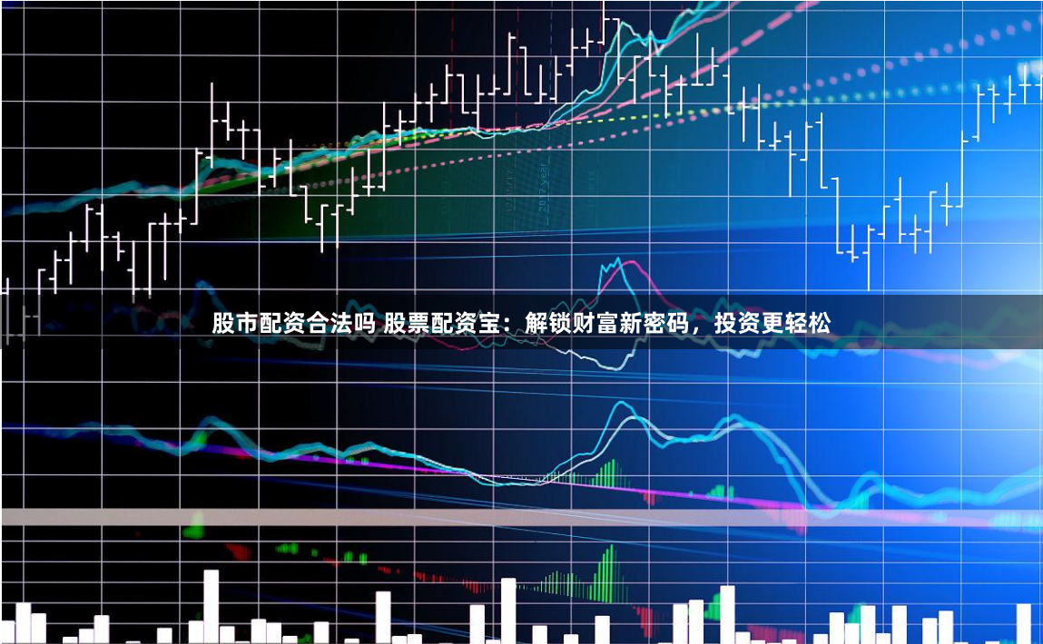 股市配资合法吗 股票配资宝：解锁财富新密码，投资更轻松