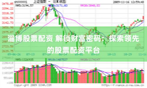 淄博股票配资 解锁财富密码：探索领先的股票配资平台