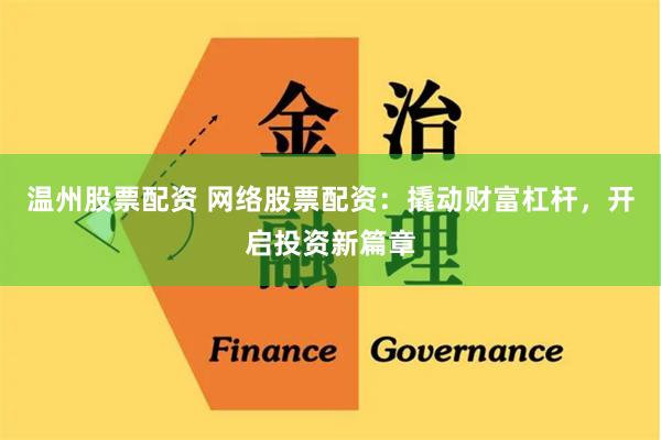 温州股票配资 网络股票配资：撬动财富杠杆，开启投资新篇章