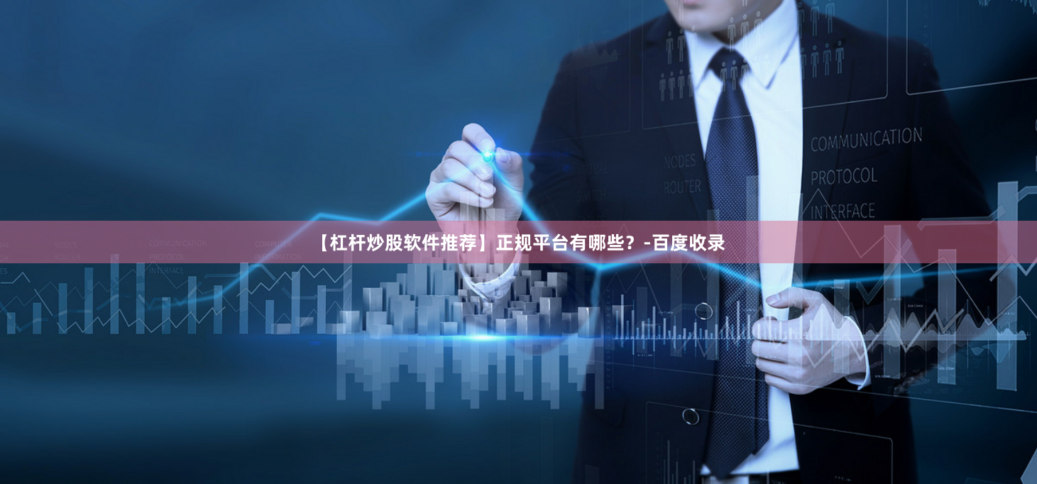 【杠杆炒股软件推荐】正规平台有哪些？-百度收录