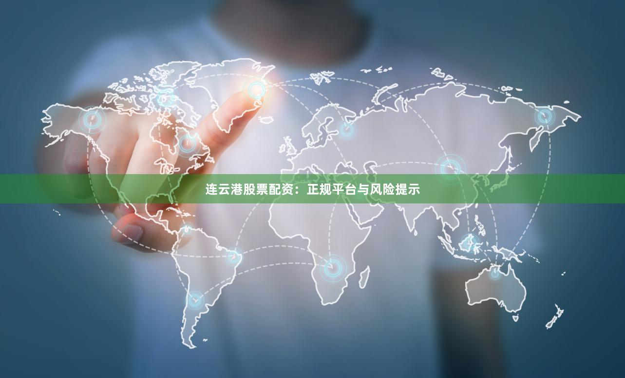 连云港股票配资：正规平台与风险提示