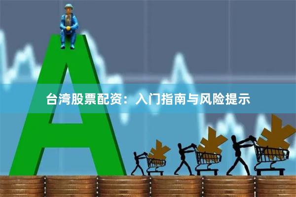 台湾股票配资：入门指南与风险提示