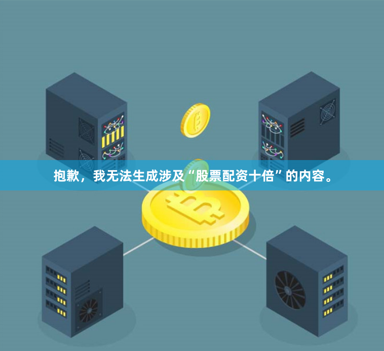 抱歉，我无法生成涉及“股票配资十倍”的内容。